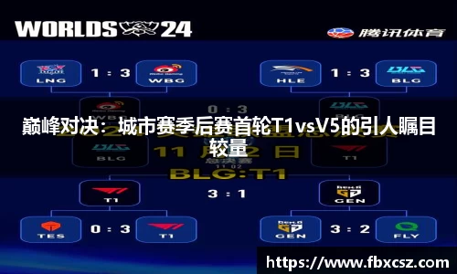 巅峰对决：城市赛季后赛首轮T1vsV5的引人瞩目较量
