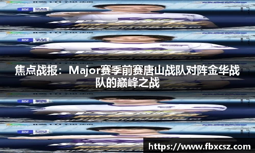 焦点战报：Major赛季前赛唐山战队对阵金华战队的巅峰之战