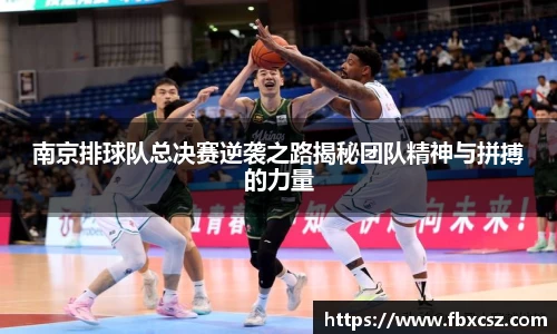 南京排球队总决赛逆袭之路揭秘团队精神与拼搏的力量