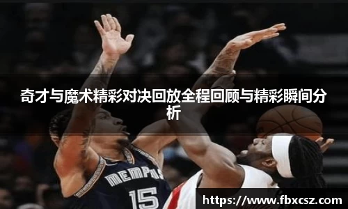 奇才与魔术精彩对决回放全程回顾与精彩瞬间分析