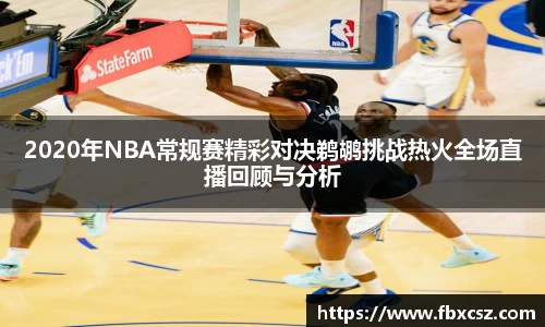 2020年NBA常规赛精彩对决鹈鹕挑战热火全场直播回顾与分析