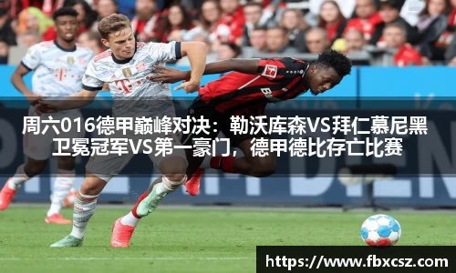 周六016德甲巅峰对决：勒沃库森VS拜仁慕尼黑 卫冕冠军VS第一豪门，德甲德比存亡比赛