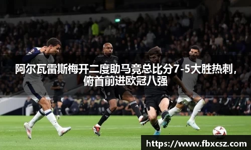 阿尔瓦雷斯梅开二度助马竞总比分7-5大胜热刺，俯首前进欧冠八强