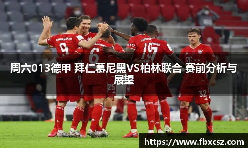周六013德甲 拜仁慕尼黑VS柏林联合 赛前分析与展望